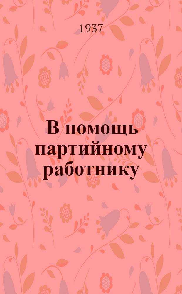 ... В помощь партийному работнику : (Сборник материалов по вопросам парт. пропаганды и агитации)