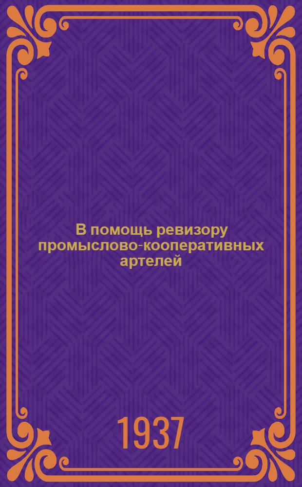... В помощь ревизору промыслово-кооперативных артелей : Сборник директивных и инструктив. материалов