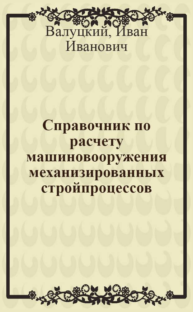 ... Справочник по расчету машиновооружения механизированных стройпроцессов