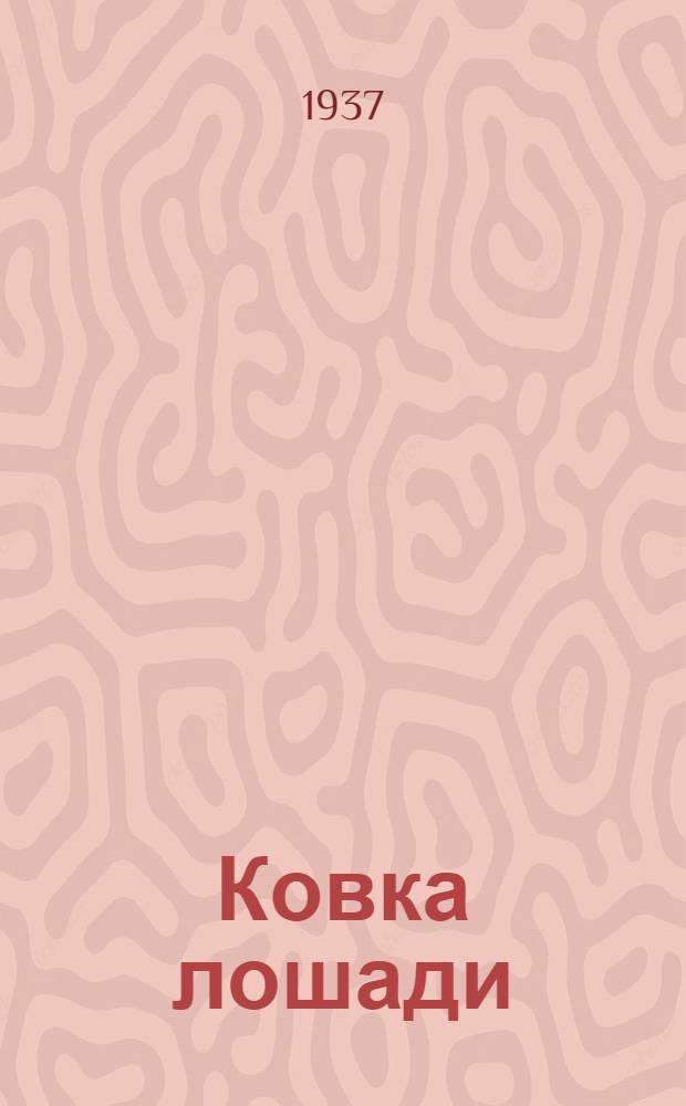 ... Ковка лошади : Пособие для учеб. кузниц и ковочных кузнецов войсковых частей РККА