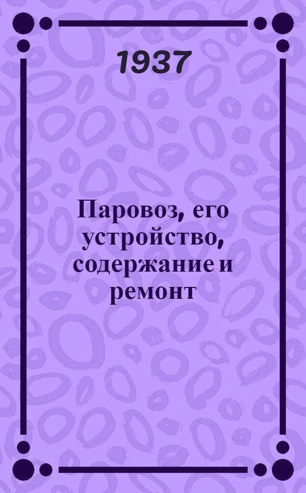 ... Паровоз, его устройство, содержание и ремонт : Дополнит. тираж к изд. 1936 г