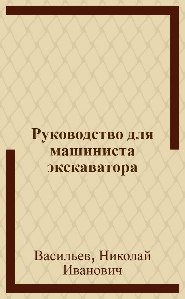 ... Руководство для машиниста экскаватора : Утв. Глав. упр. соляной пром-сти Наркомпищепрома СССР