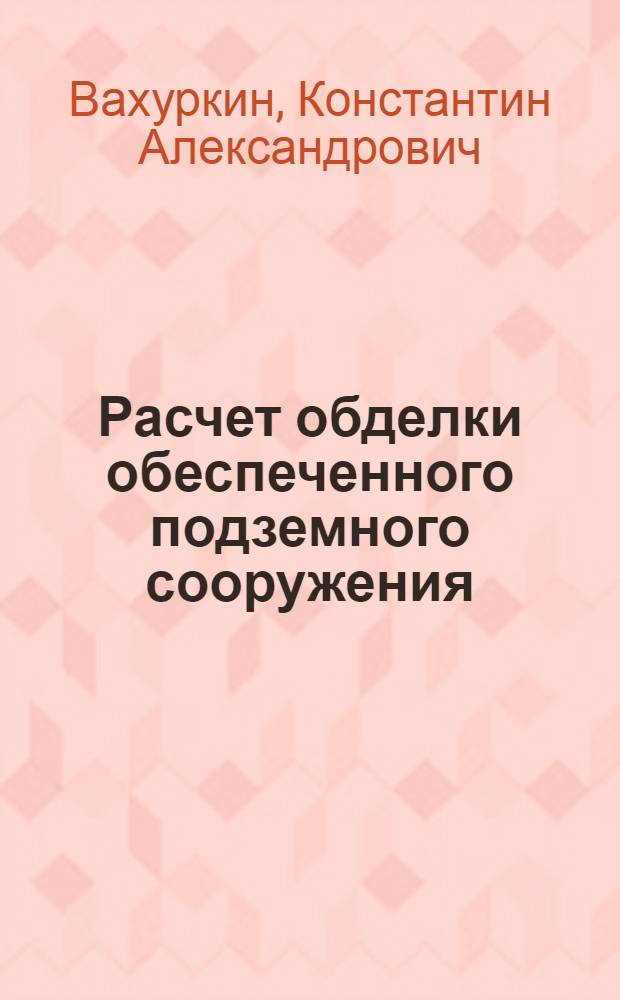 ... Расчет обделки обеспеченного подземного сооружения : Пособие для слушателей акад