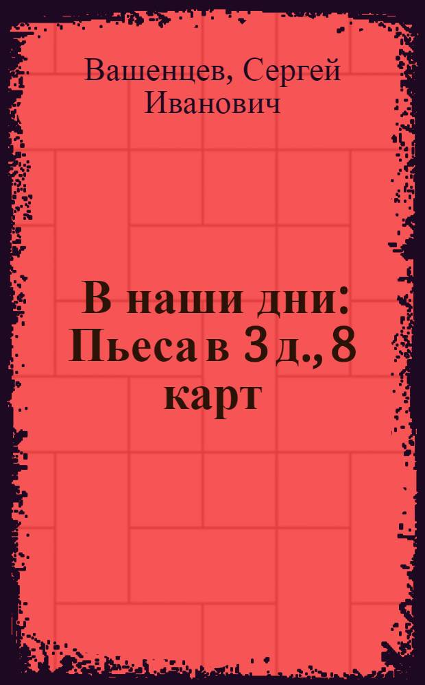 ... В наши дни : Пьеса в 3 д., 8 карт