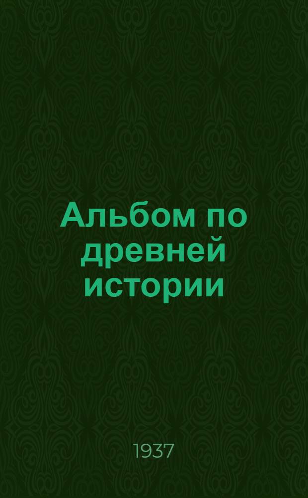 ... Альбом по древней истории : Учеб.-нагляд. пособие для неполной средн. и средн. школы : Утв. Наркомпросом РСФСР
