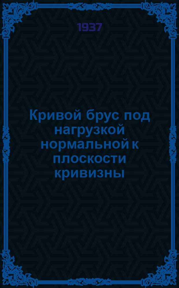 Кривой брус под нагрузкой нормальной к плоскости кривизны