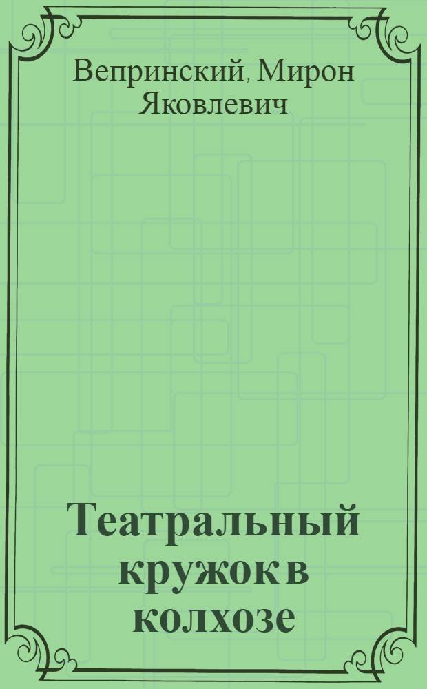 ... Театральный кружок в колхозе : Пособие для политпросветработников и руководителей кружков