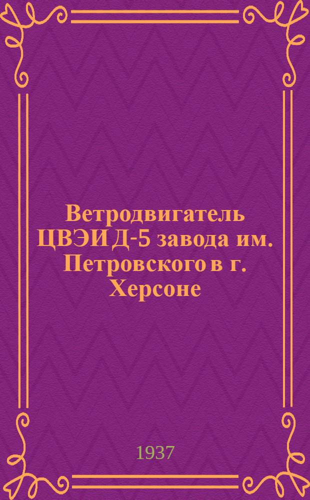 Ветродвигатель ЦВЭИ Д-5 завода им. Петровского в г. Херсоне : Руководство по сборке, подъему, уходу и применению и прейскурант запасных частей