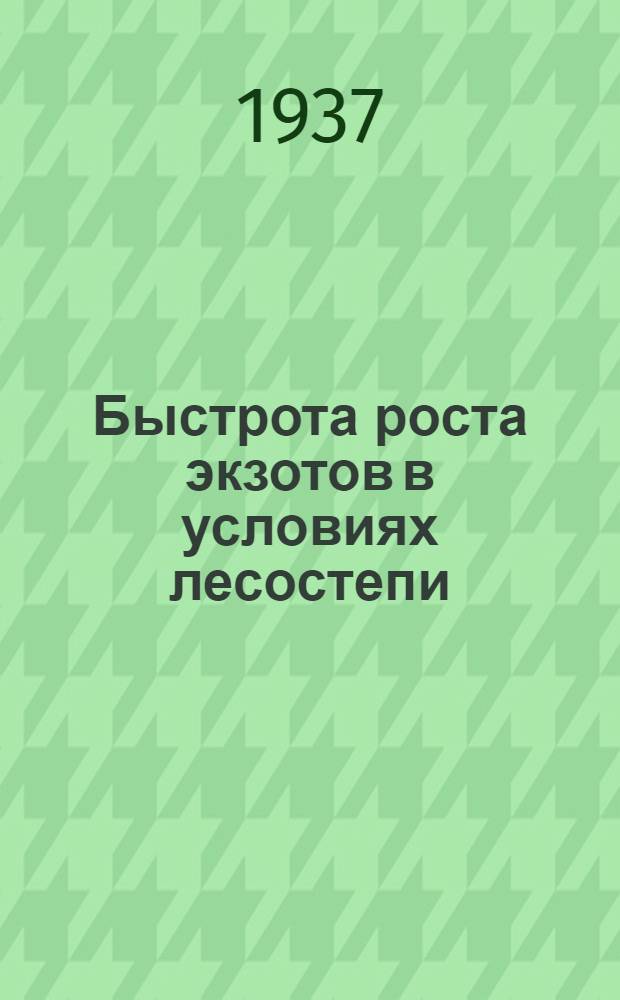 ... Быстрота роста экзотов в условиях лесостепи : (Из работ ячейки Нитолес Лесостепной опыт. станции)