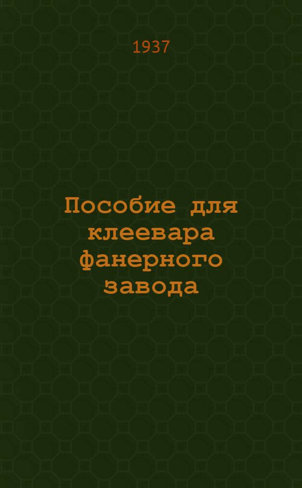 ... Пособие для клеевара фанерного завода : Утв. ГУУЗ Наркомлеса СССР