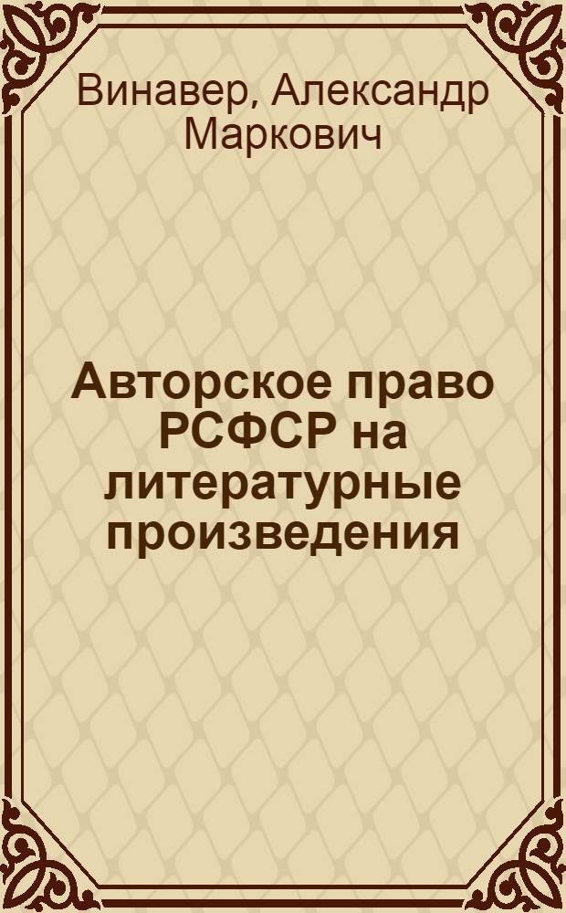 ... Авторское право РСФСР на литературные произведения : Краткий справочник для ред. работников
