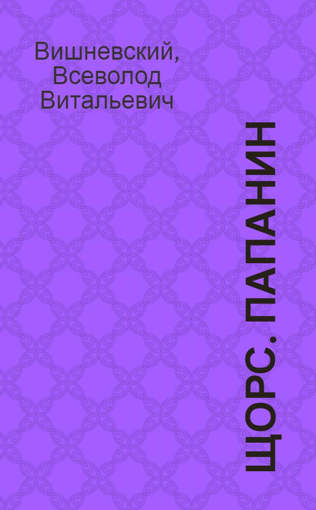 ... Щорс. Папанин : Краткий очерк жизни и деятельности