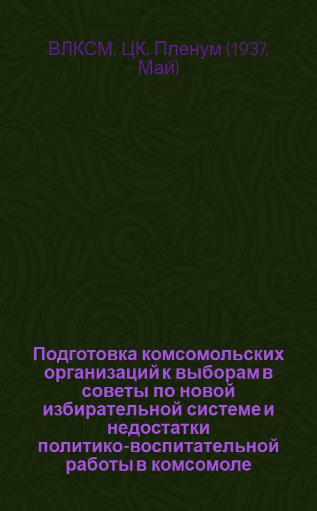 ... Подготовка комсомольских организаций к выборам в советы по новой избирательной системе и недостатки политико-воспитательной работы в комсомоле : Резолюция по докладу т. Косарева : Отчеты и выборы комсомольских органов : Резолюция по докладу т. Лукьянова