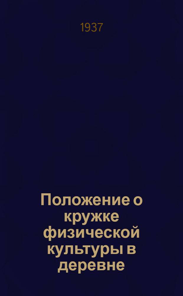 Положение о кружке физической культуры в деревне : Утв. Центр. ком-том ВЛКСМ и Президиумом Высш. совета физ. культуры при ЦИК СССР