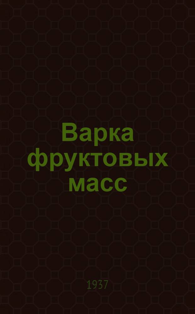 ... Варка фруктовых масс : Утв. Глав. упр. кондитерской пром-сти НКПищепрома CCCР
