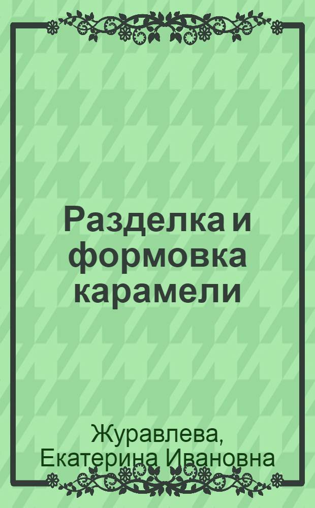 Разделка и формовка карамели : Утв. Глав. упр. кондитерской пром-сти НКПищепрома СССР