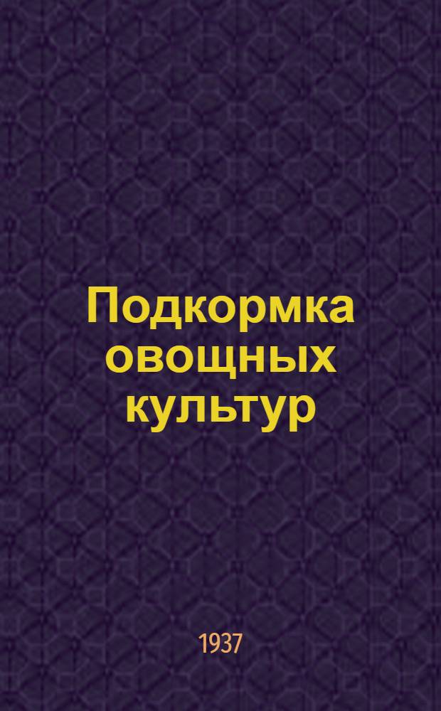 ... Подкормка овощных культур : (Инструктивные указания для агрономов и агротехников)