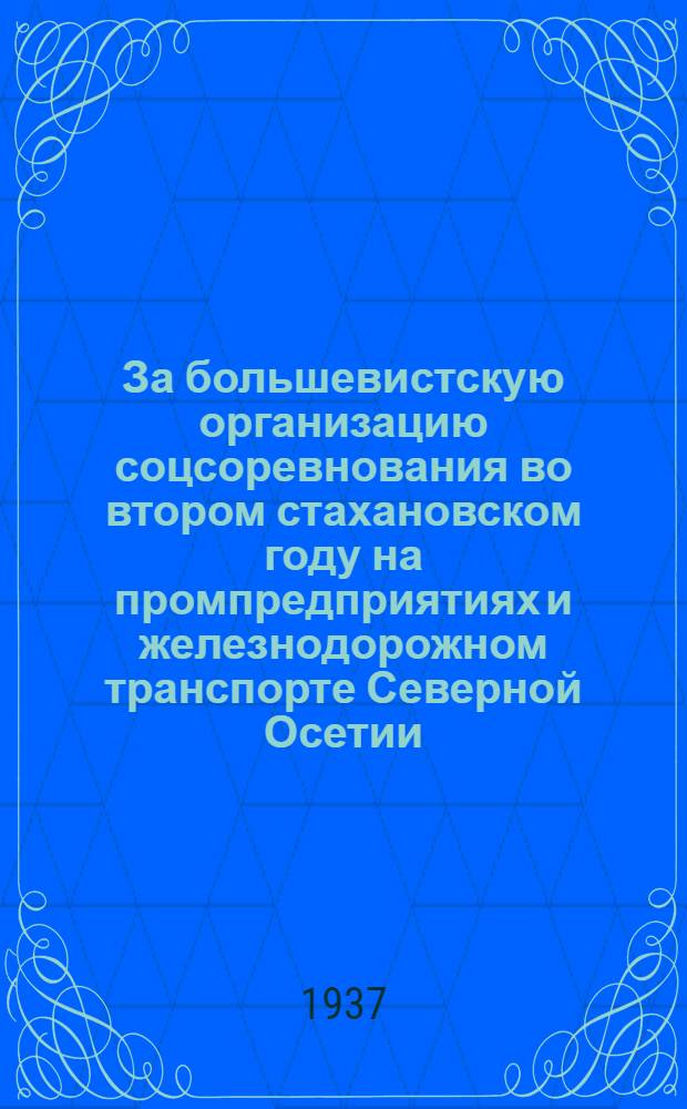 За большевистскую организацию соцсоревнования во втором стахановском году на промпредприятиях и железнодорожном транспорте Северной Осетии : Статьи из газет, обращения и письма слетов и коллективов предприятий и др. материалы