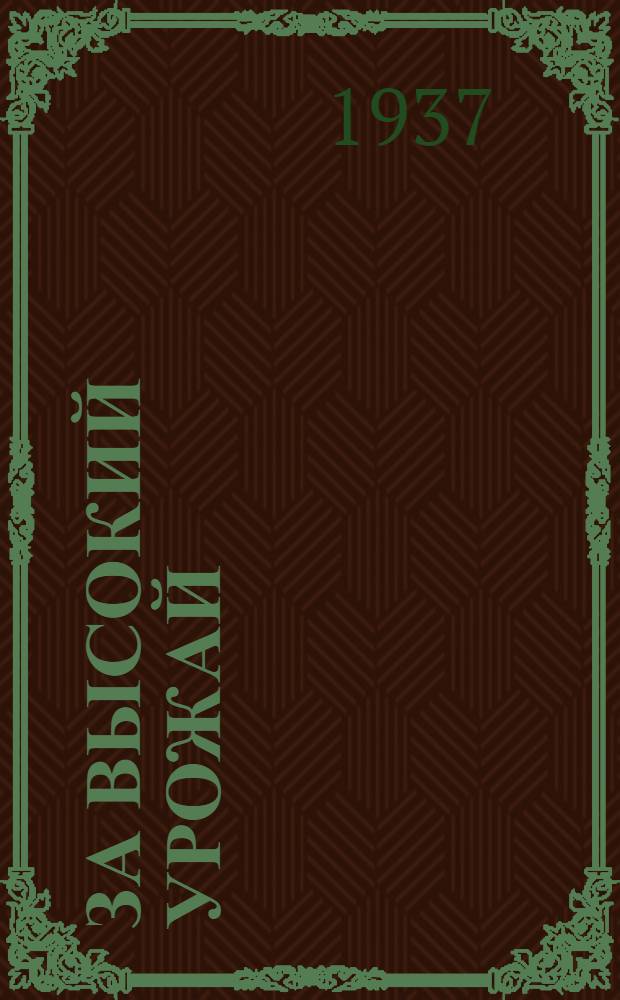 ... За высокий урожай : (Материалы Республ. совещания передовиков урожая и директивные указания к весеннему севу 1937 г.)