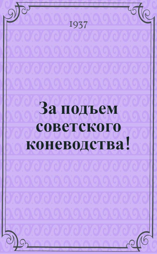 ... За подъем советского коневодства! : Обращение орденоносцев, мастеров коневодства и участников VIII пленума Секции животноводства Всес. акад. с.-х. наук им. Ленина, состоявшегося 25-30 янв. 1937 г