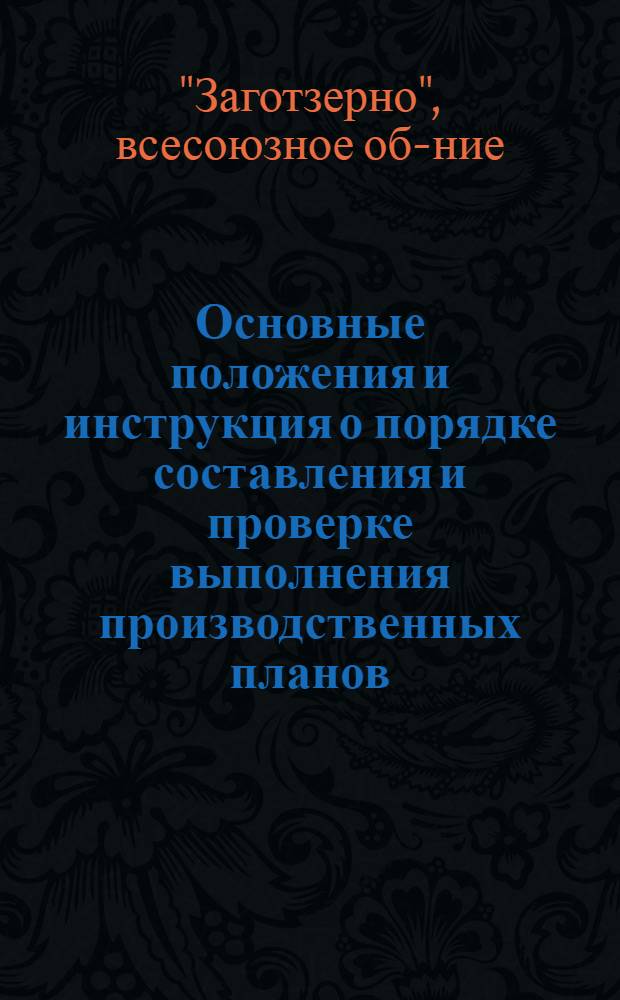 ... Основные положения и инструкция о порядке составления и проверке выполнения производственных планов, по основным операциям, смет издержек и финпланов низовых звеньев системы Заготзерно