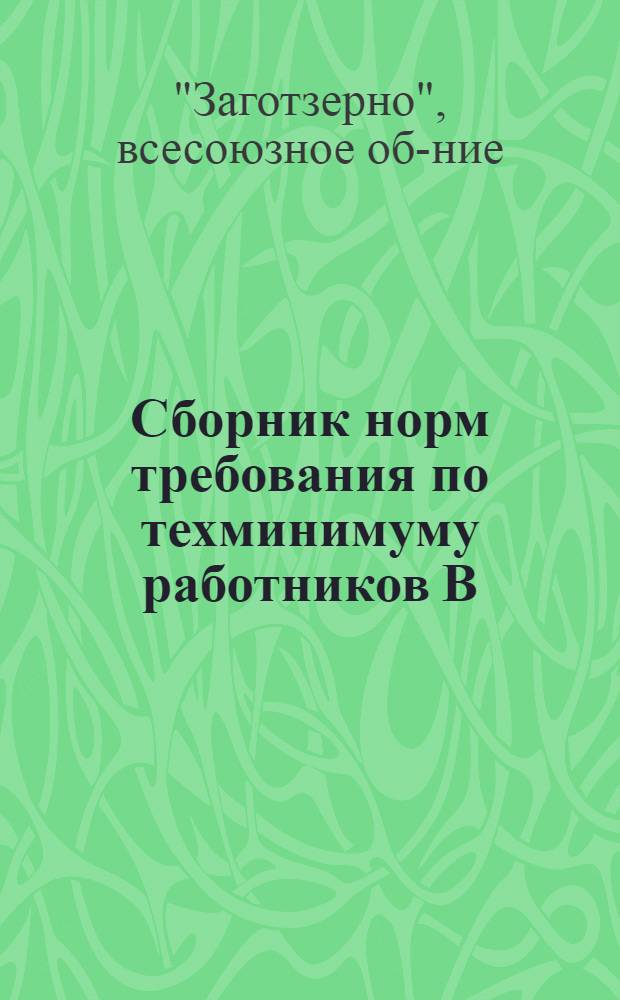 ... Сборник норм требования по техминимуму работников В/О Заготзерно
