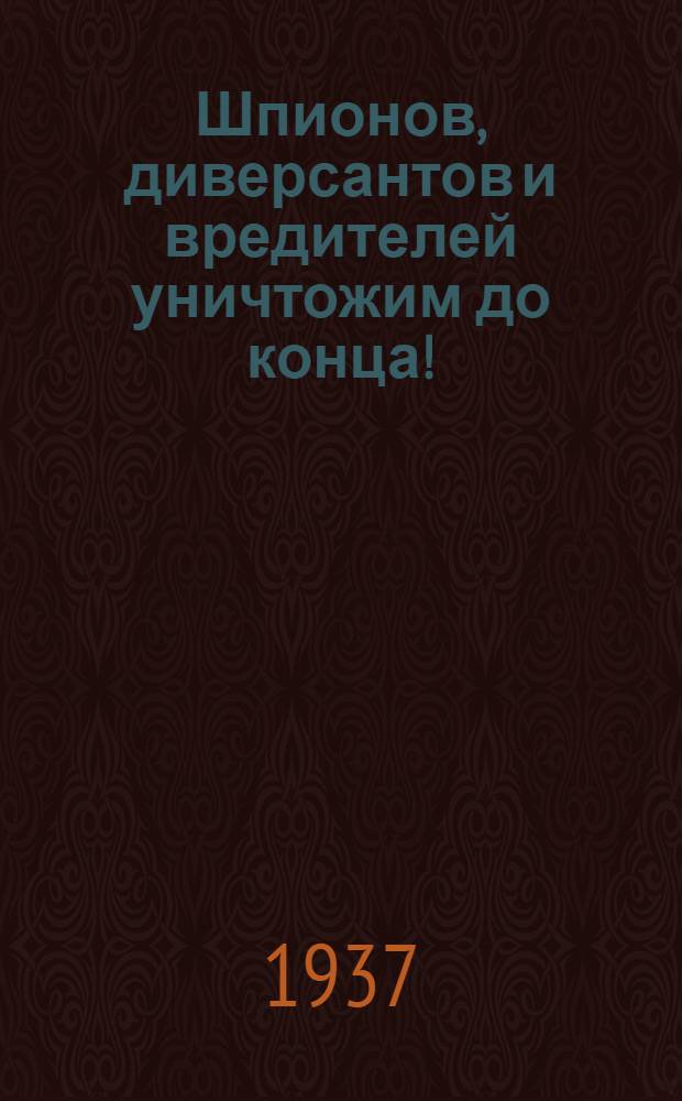 Шпионов, диверсантов и вредителей уничтожим до конца!