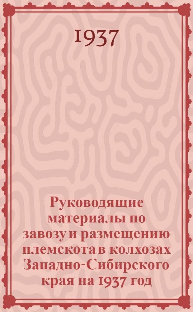 ... Руководящие материалы по завозу и размещению племскота в колхозах Западно-Сибирского края на 1937 год