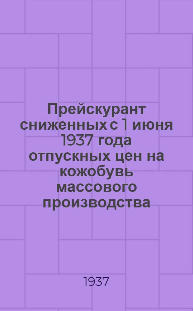 ... Прейскурант сниженных с 1 июня 1937 года отпускных цен на кожобувь массового производства, индивидуального пошива, спортивную обувь и спорттовары производства промкооперации, кооперации инвалидов и других, приравненных к ним, организаций Западно-Сибирского края