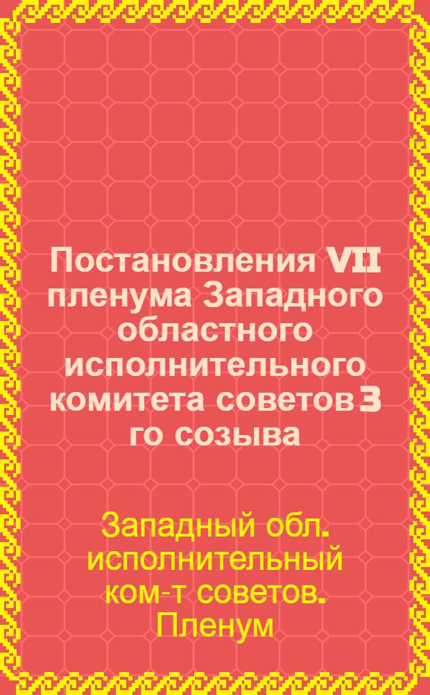Постановления VII пленума Западного областного исполнительного комитета советов 3 го созыва. 15-18 февраля 1937 г.
