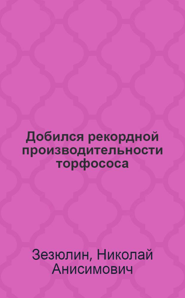 ... Добился рекордной производительности торфососа : Шатурск. торф. предприятие