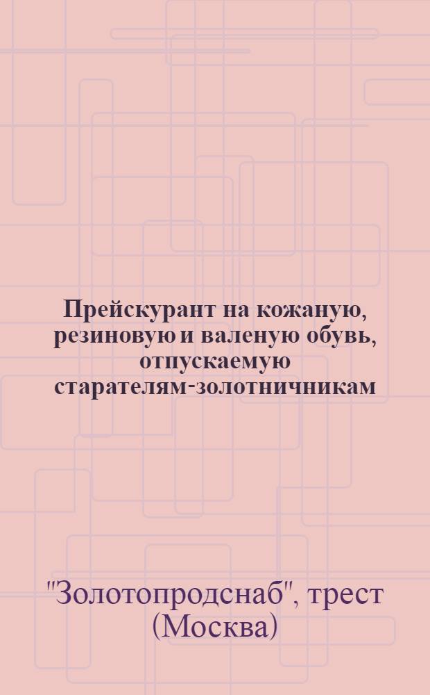 ... Прейскурант на кожаную, резиновую и валеную обувь, отпускаемую старателям-золотничникам