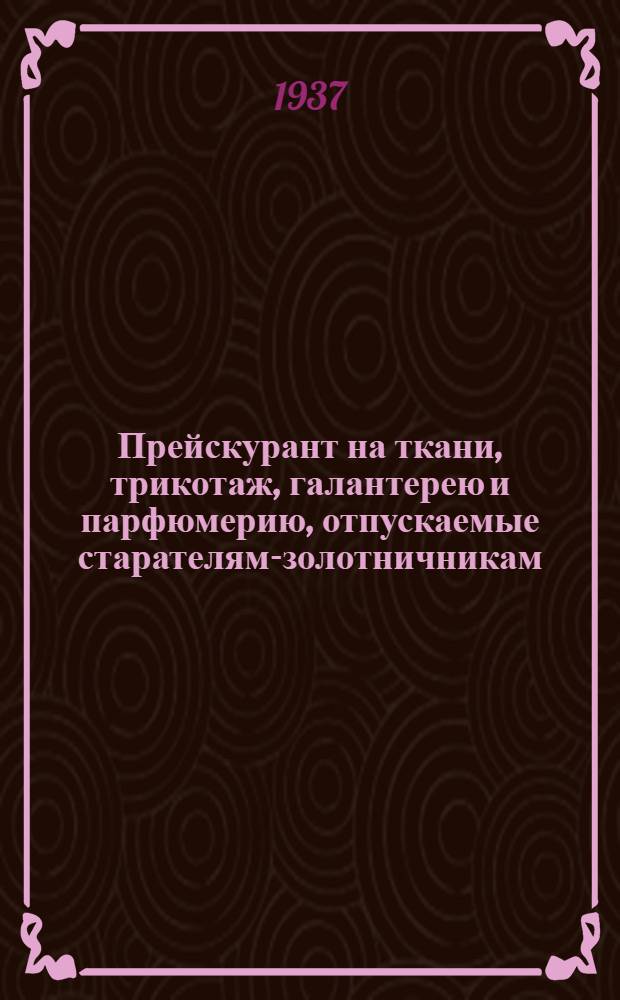 ... Прейскурант на ткани, трикотаж, галантерею и парфюмерию, отпускаемые старателям-золотничникам