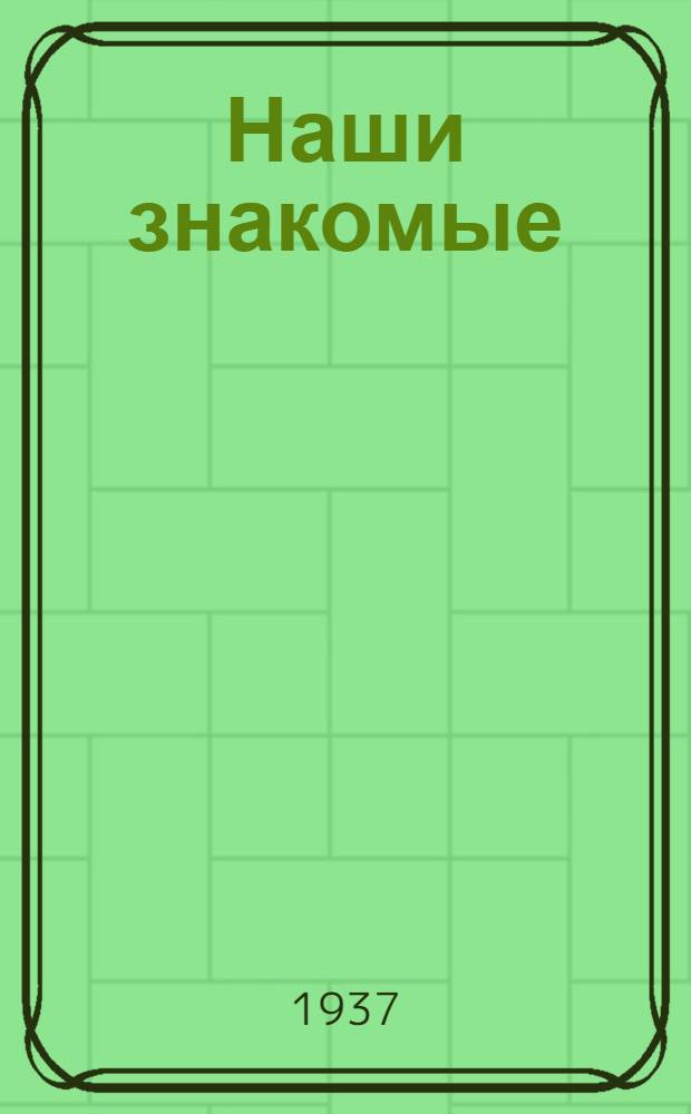 ... Наши знакомые : Пьеса в 4 д