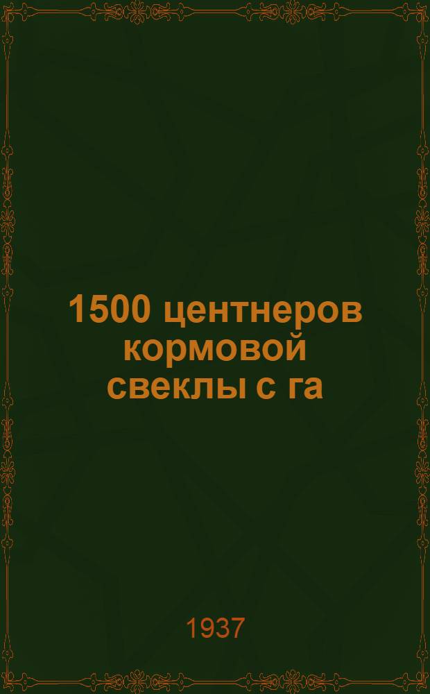 ... 1500 центнеров кормовой свеклы с га : Успехи м/мясосовхоза "Чулки-Соколово" Моск. обл. : Отчет Е. А. Зыковой ассист. Кафедры растениеводства Тимирязевской с.-х. акад