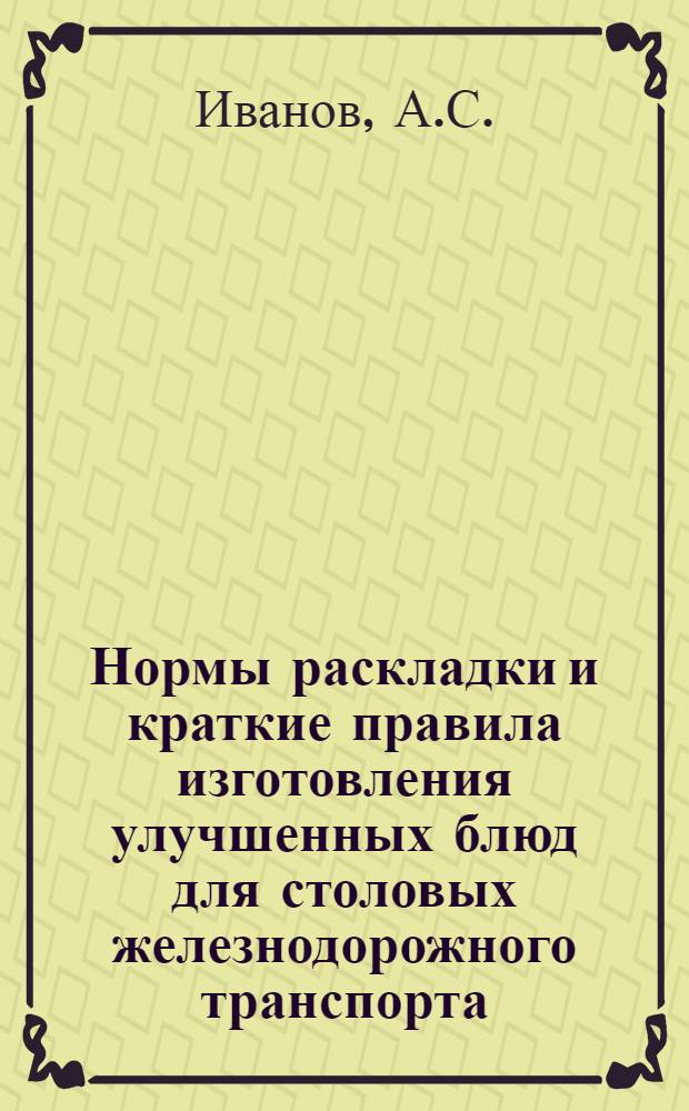 ... Нормы раскладки и краткие правила изготовления улучшенных блюд для столовых железнодорожного транспорта
