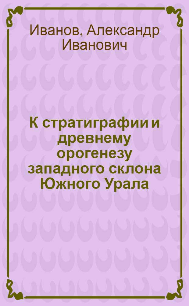 К стратиграфии и древнему орогенезу западного склона Южного Урала : (По исследованиям в 1932-1935 гг. в Тирлянск. и Белорецк. районах)