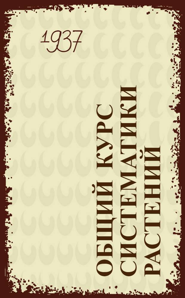 ... Общий курс систематики растений : С 193 рис. в тексте и 2 цветными табл