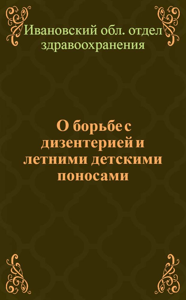 ... О борьбе с дизентерией и летними детскими поносами : Приказ № 52 от 13 мая 1937 г. по Иванов. обл. отд. здравоохранения