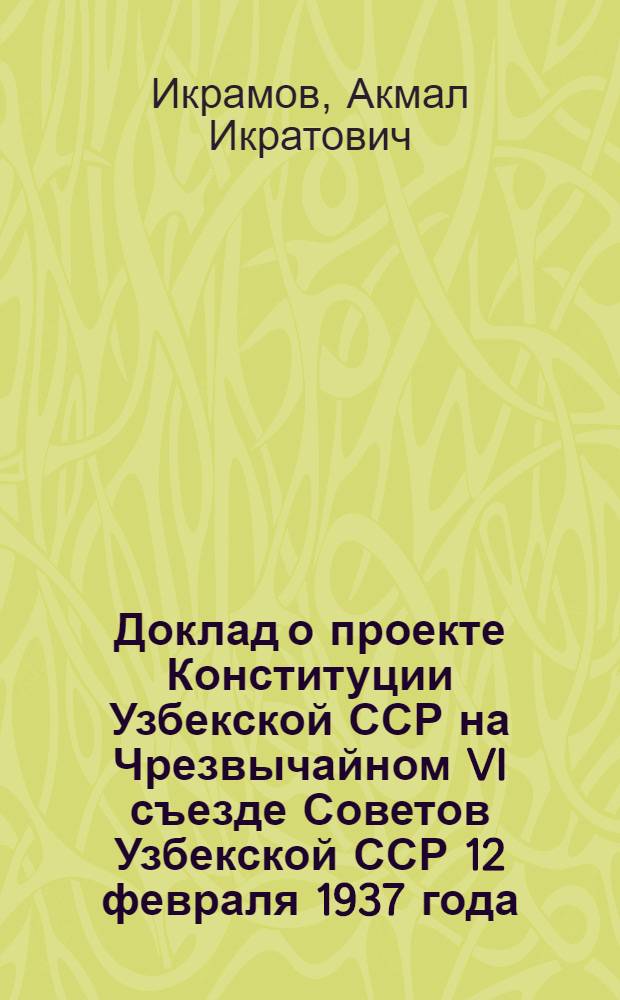 Доклад о проекте Конституции Узбекской ССР на Чрезвычайном VI съезде Советов Узбекской ССР 12 февраля 1937 года; Конституция (основной закон) Узбекской Советской Социалистической Республики