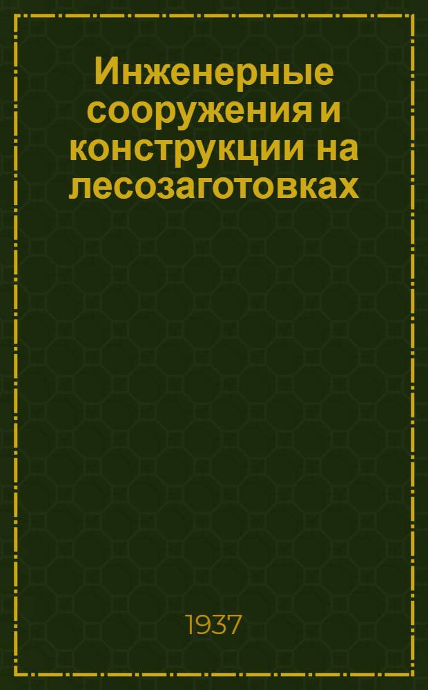 Инженерные сооружения и конструкции на лесозаготовках : Деревянные конструкции : Утв. ГУУЗ Наркомлеса СССР в качестве учебника для лесотехн. вузов