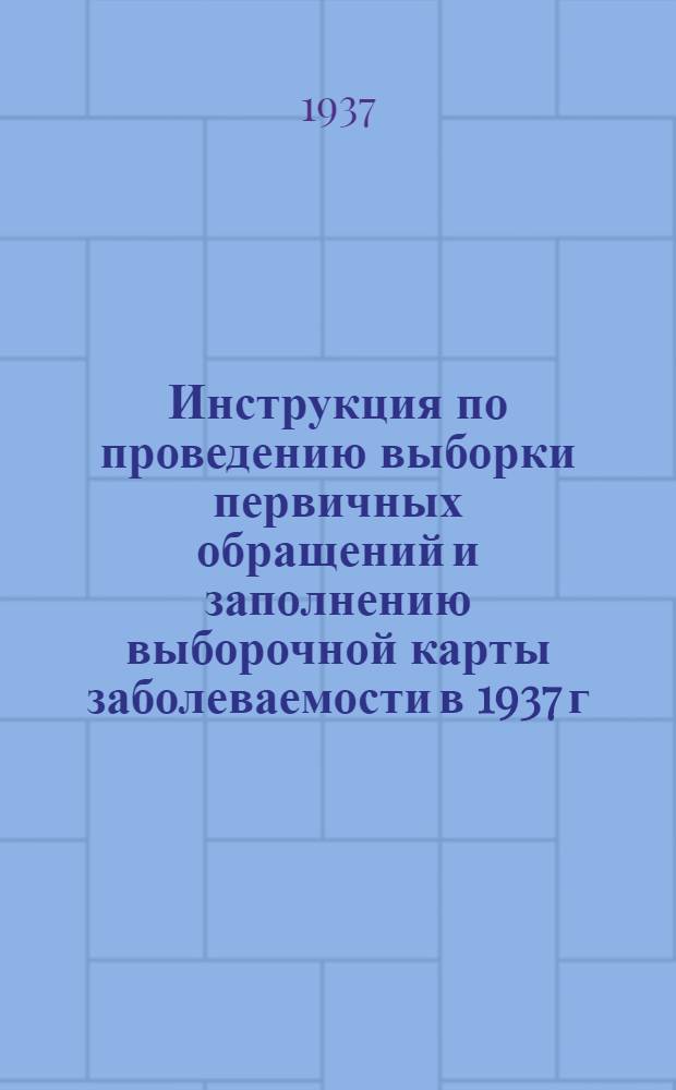 ... Инструкция по проведению выборки первичных обращений и заполнению выборочной карты заболеваемости в 1937 г.