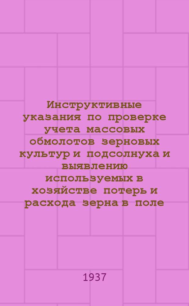 ... Инструктивные указания по проверке учета массовых обмолотов зерновых культур и подсолнуха и выявлению используемых в хозяйстве потерь и расхода зерна в поле