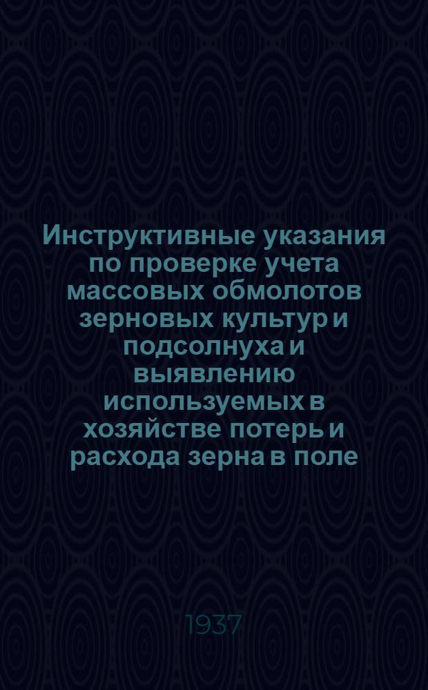 ... Инструктивные указания по проверке учета массовых обмолотов зерновых культур и подсолнуха и выявлению используемых в хозяйстве потерь и расхода зерна в поле