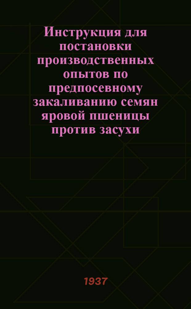 ... Инструкция для постановки производственных опытов по предпосевному закаливанию семян яровой пшеницы против засухи... (переработанная инструкция профессора Генкеля)