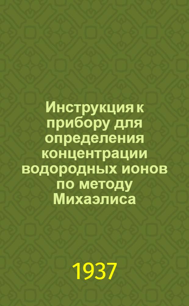 Инструкция к прибору для определения концентрации водородных ионов по методу Михаэлиса : (Макрометод)