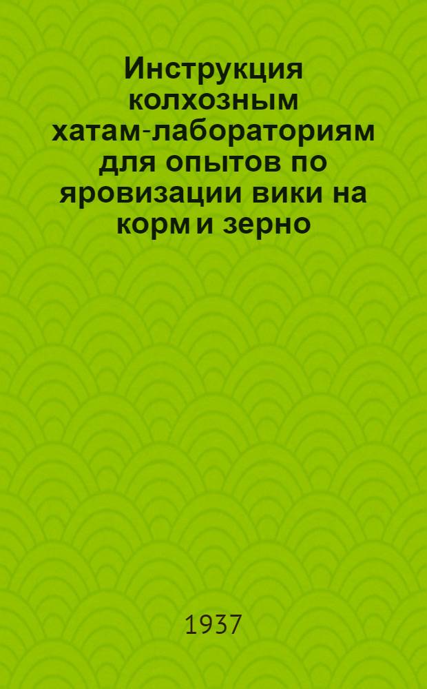 ... Инструкция колхозным хатам-лабораториям для опытов по яровизации вики на корм и зерно