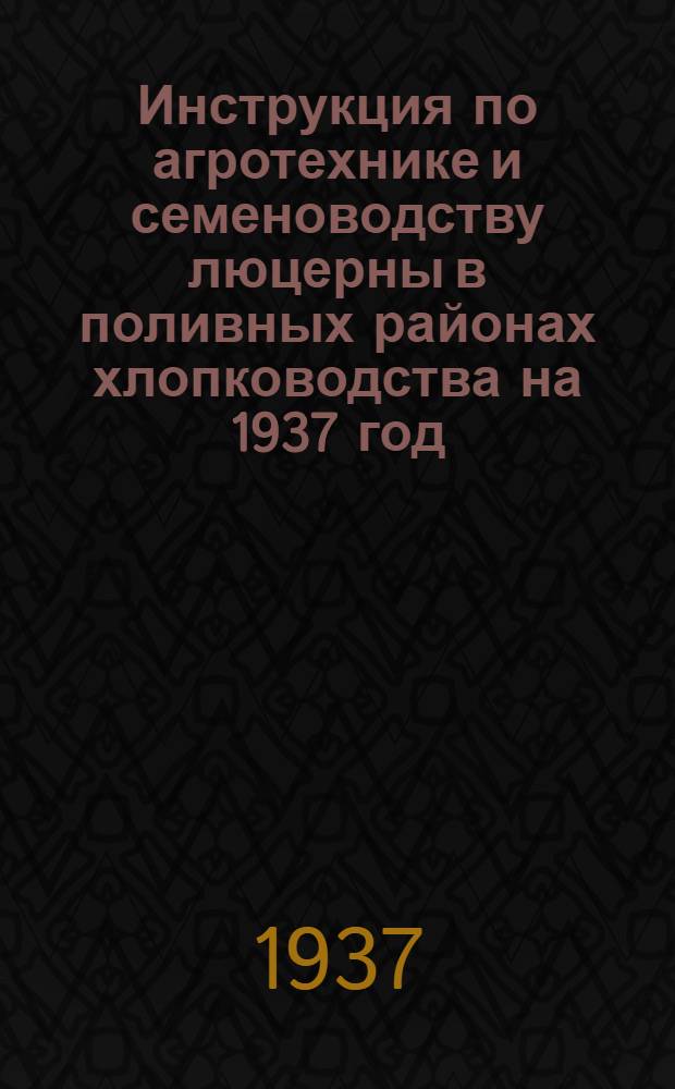 ... Инструкция по агротехнике и семеноводству люцерны в поливных районах хлопководства на 1937 год