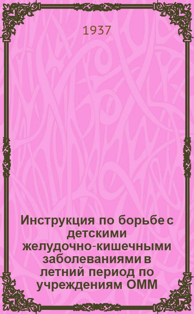... Инструкция по борьбе с детскими желудочно-кишечными заболеваниями в летний период по учреждениям ОММ : Утв. нач. Аз.-Черн. крайздрава..