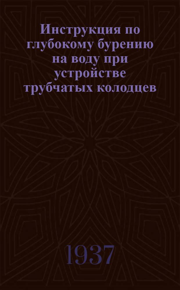 Инструкция по глубокому бурению на воду при устройстве трубчатых колодцев : Утв. управляющий ГТК..